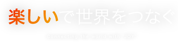 楽しいで世界をつなぐ インターネットを通じて、より豊かな社会の実現を